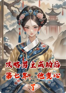 书荒必备攻略男主成功后第七年，他变心了全文章节阅读