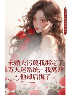 未婚夫污蔑我绑定了万人迷系统，我离开他却后悔了小说(完本)-霍燃非晚霍承无错版阅读