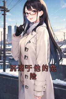 沉溺于他的危险小说-沉溺于他的危险抖音小说阮挽月顾枭