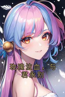 书荒推荐玫瑰泣血，与君永别(姜婉宁顾南声)在线试读
