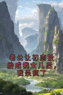 谢婉宁女儿周墨白小说(老公让初恋投胎成我女儿后，我杀疯了)_谢婉宁女儿周墨白小说最新章节