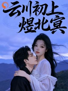热文云川初上煜北冥小说-主角幕云初北冥煜川全文在线阅读