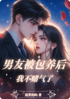 抖音爆款男友被包养后，我不赌气了小说免费阅读