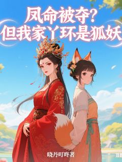 凤命被夺？但我家丫环是狐妖章节目录小说-阿璃云玺免费阅读全文