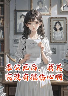 抖音热推小说老公死后，我其实没有很伤心啊全文在线阅读-随缘阅读网
