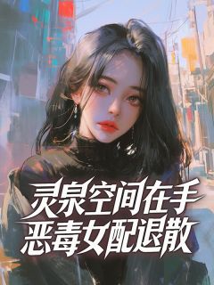 醉念云写的小说灵泉空间在手，恶毒女配退散在线阅读