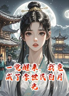 爆款小说一觉醒来，我竟成了李世民白月光在线阅读-李世民房玄龄免费阅读