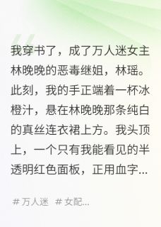 我，恶毒继姐，妹妹是万人迷女主抖音全本小说林晚晚傅辰衍抖音免费章节阅读