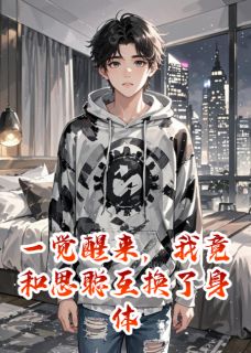 全本资源在线阅读一觉醒来，我竟和思聪互换了身体王思聪王念念