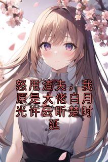 【新书】怒甩渣夫，我原是大佬白月光许云昕楚时延主角许云昕楚时延全文全章节小说阅读