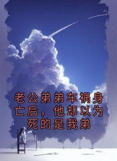 陆青云林迟蔚主角的小说完结版老公弟弟车祸身亡后，他却以为死的是我弟全集