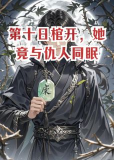 第十日棺开，她竟与仇人同眠萧煜林晚林渊免费阅读-第十日棺开，她竟与仇人同眠西城墙的东台不二子小说