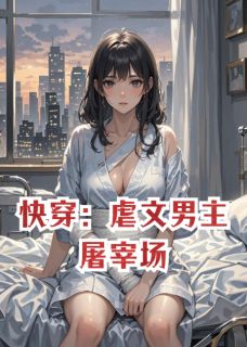 精品小说快穿：虐文男主屠宰场全文目录畅读