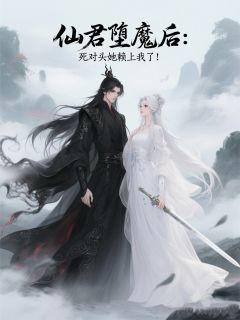 （好书推荐）仙君堕魔后：死对头她赖上我了！小说最新章节小说全文阅读