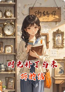 抖音时光补丁与未拆的信小说章节阅读-随缘阅读网