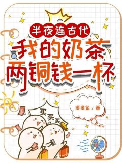 半夜连古代，我的奶茶两铜钱一杯免费小说作者摸摸鱼全文阅读