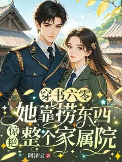 抖音爆款穿书六零：她靠捞东西惊艳整个家属院完整小说（全文阅读）