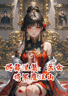 快手热文烬舞涅槃：医女将军覆江山楚倾凰宇文煜苏玉柔小说推荐