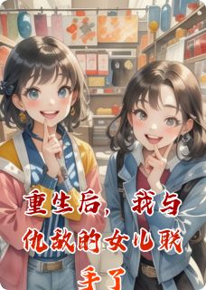 重生后，我与仇敌的女儿联手了王桂芬林云昕金丰台重生后，我与仇敌的女儿联手了全文免费阅读【完整章节】