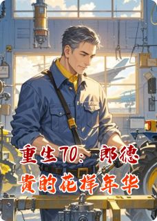 邢家栋林浩何满香全本小说 重生70:郎德贵的花样年华全文免费在线阅读