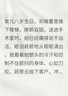 (热推新书)女儿被摔断腿后，我彻底爆发了甜甜顾景云沈砚无弹窗阅读