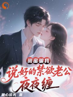 【闺蜜骗我，说好的禁欲老公夜夜缠】小说在线阅读-闺蜜骗我，说好的禁欲老公夜夜缠免费版目录阅读全文