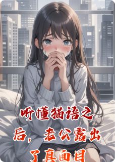 蒋昉张若听懂猫语之后，老公露出了真面目全章节免费阅读