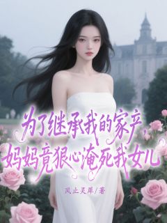为了继承我的家产，妈妈竟狠心淹死我女儿(宋承耀赵琳)最新章节