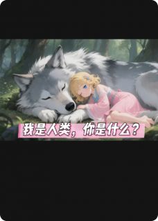 私藏读物我是人类，你是什么?小毅何甜甜狼墨染完结版免费阅读