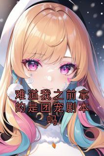独家难道我之前拿的是团宠剧本吗全本大结局小说阅读