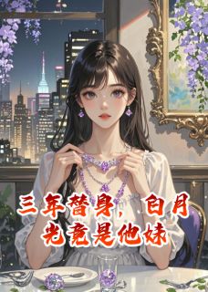 三年替身，白月光竟是他妹沈言林未大结局小说全章节阅读