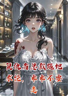免费完结小说复仇者总裁跪地求饶，乖乖不要走陆沉舟林未周珩无弹窗免费阅读