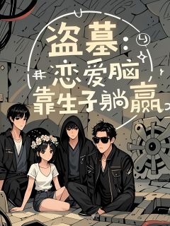 张软软张起灵完整版盗墓：恋爱脑靠生子躺赢全文最新阅读