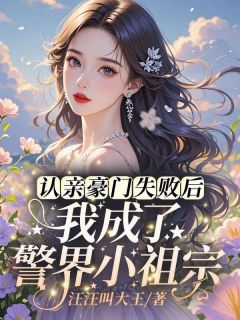 汪汪叫大王写的小说认亲豪门失败后，我成了警界小祖宗阮凝春徐队长全文阅读