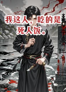 抖音热推小说我这人，吃的是死人饭啊全文在线阅读
