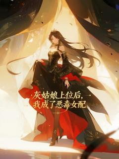 鹿衔灯的小说灰姑娘上位后，我成了恶毒女配全文阅读
