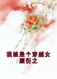 (独家)我娘是个穿越女顾衍之花枝枝顾衍之小说-随缘阅读网