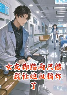 小雅林浩小说全文免费阅读女友脚踏两只船，我让她血脂炸了全文免费阅读-随缘阅读网