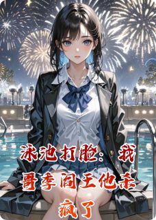 良心推荐泳池打脸：我哥季阎王他杀疯了小说试读