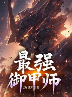 最强御甲师全本小说（最强御甲师）全文阅读