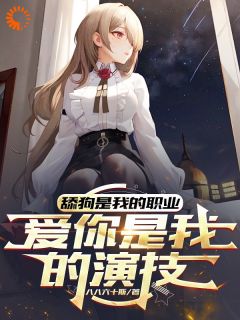 抖音热推小说舔狗是我的职业，爱你是我的演技全文在线阅读