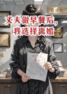 丈夫做早餐后,我选择离婚完整版免费阅读,江驰刘芬小说大结局在哪看