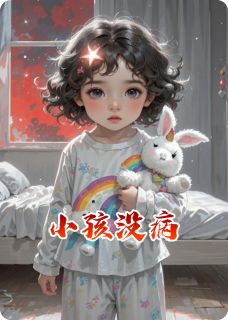 小孩没病精彩小说-小孩没病目录阅读