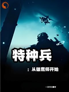 抖音爆款特种兵：从雄鹰师开始完整小说（全文阅读）
