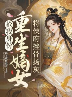 抖音爆款抢我身份,重生嫡女将侯府挫骨扬灰完整小说(全文阅读)