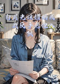值得熬夜看完的白月光炫耀婚戒，我反手送他入狱小说阅读