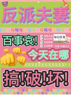 抖音完结反派夫妻百事哀，今天在哪搞破坏粟枝霍无咎(全文在线阅读)