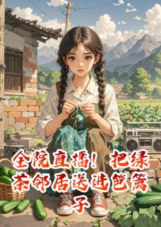 全院直播！把绿茶邻居送进笆篱子小说全集(严峥白薇薇周玉芬)无弹窗广告阅读