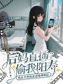 书荒必备后妈直播偷我阳寿？我反手将她送进精神病院全文章节阅读