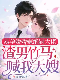 苏晚顾景川小说易孕娇娇嫁绝嗣大佬，渣男竹马喊我大嫂完整章节